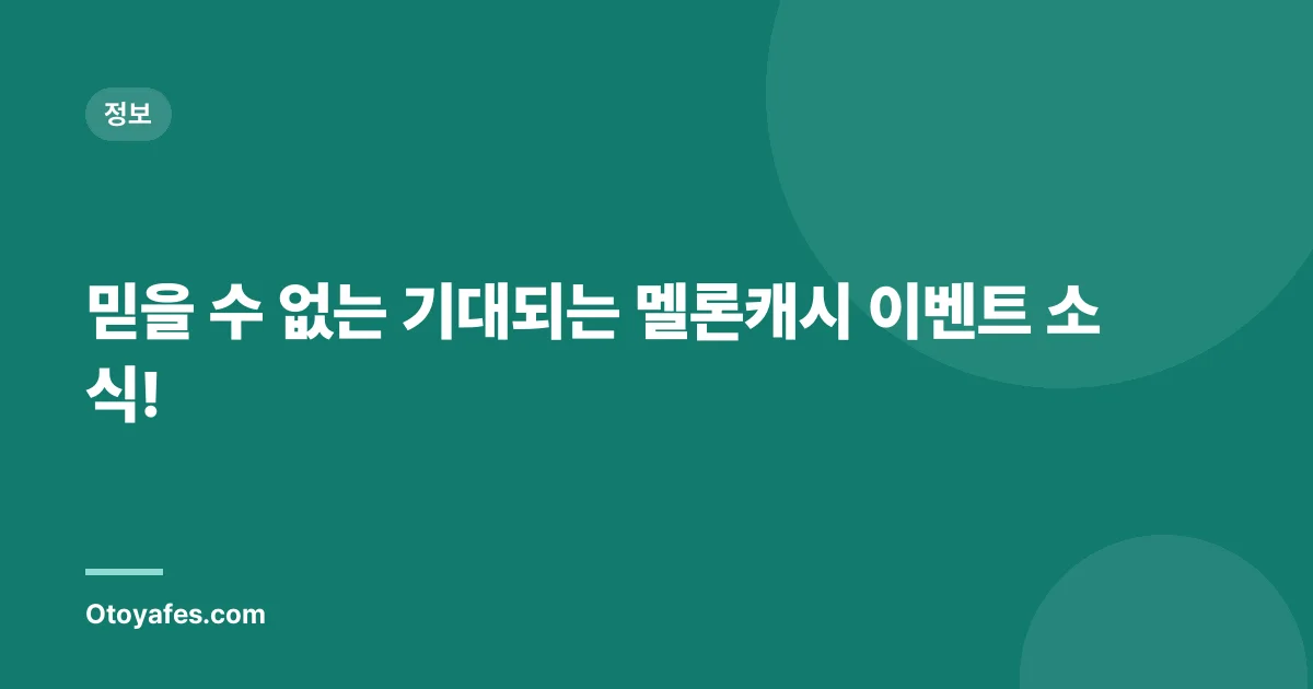 믿을 수 없는 기대되는 멜론캐시 이벤트 소식!