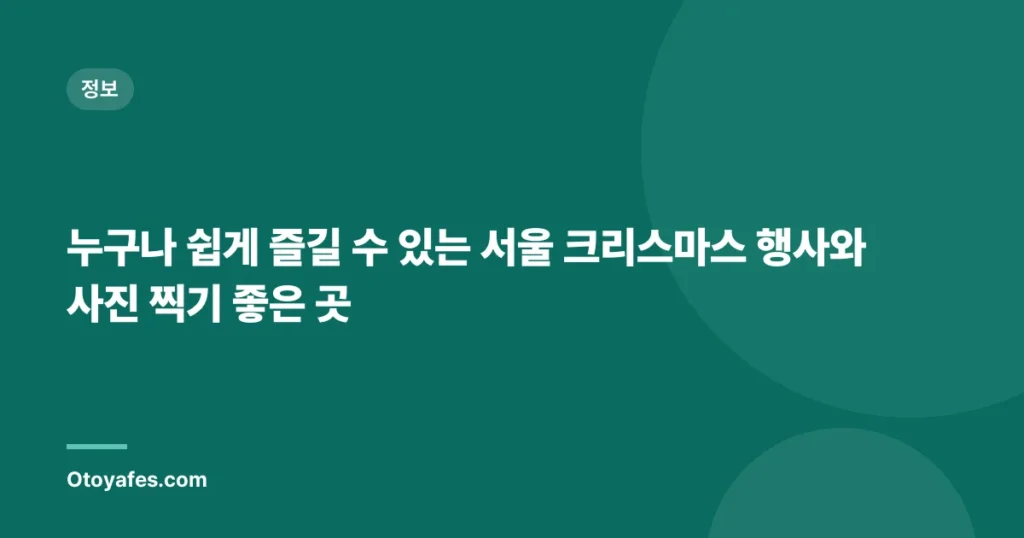 누구나 쉽게 즐길 수 있는 서울 크리스마스 행사와 사진 찍기 좋은 곳