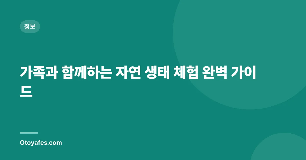 가족과 함께하는 자연 생태 체험 완벽 가이드