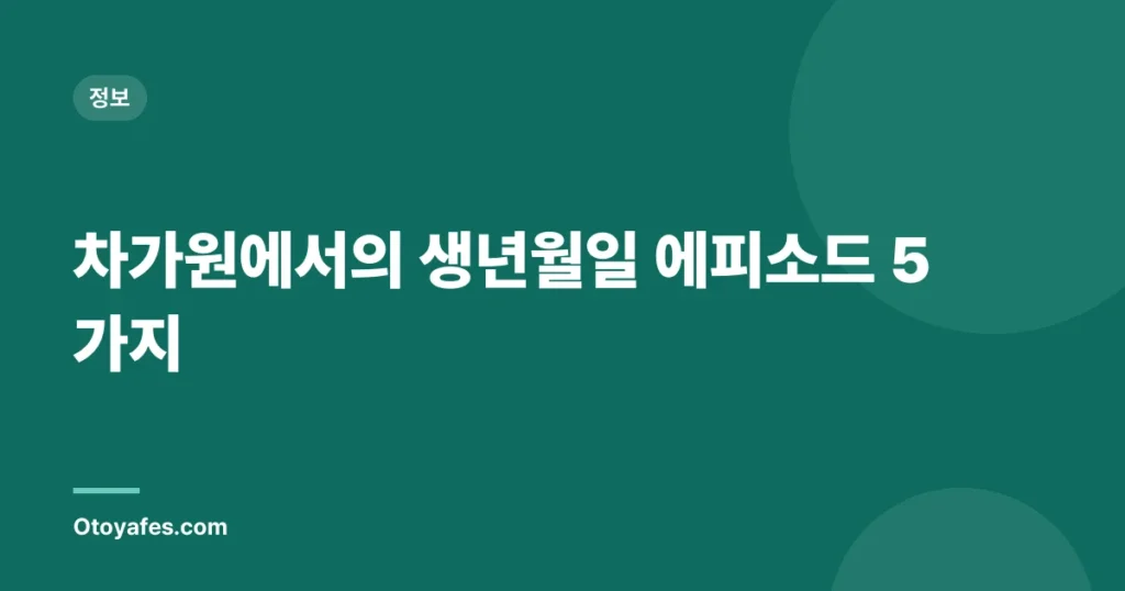 차가원에서의 생년월일 에피소드 5가지