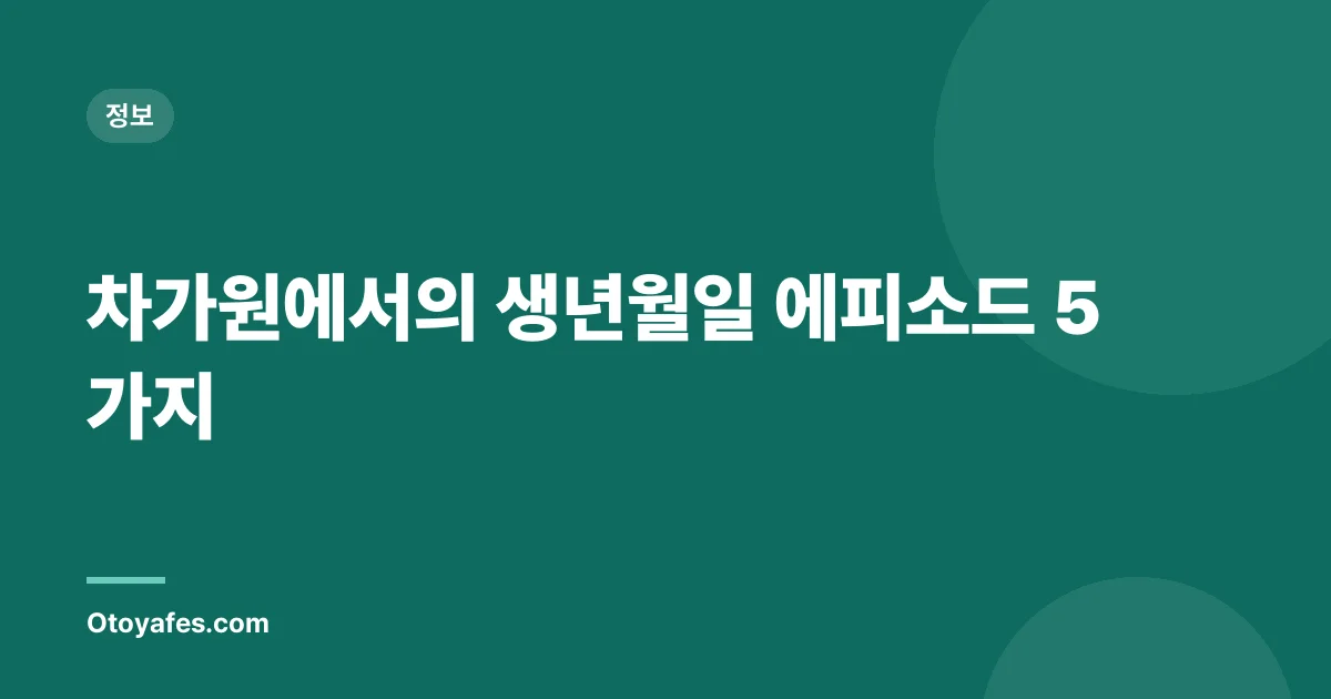 차가원에서의 생년월일 에피소드 5가지