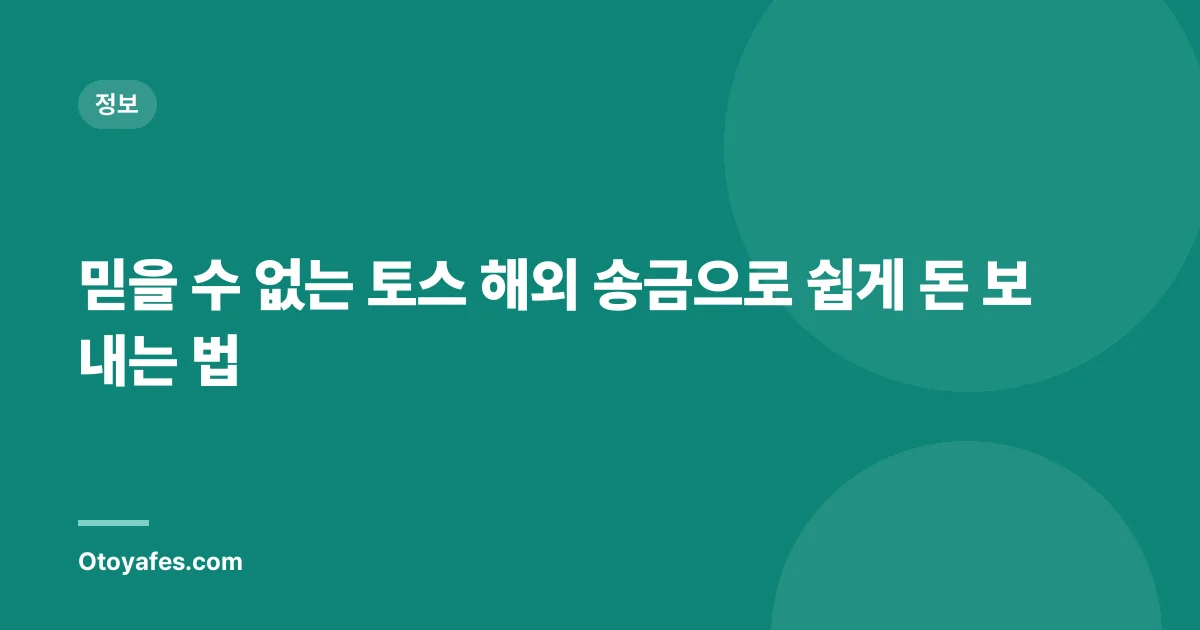 믿을 수 없는 토스 해외 송금으로 쉽게 돈 보내는 법