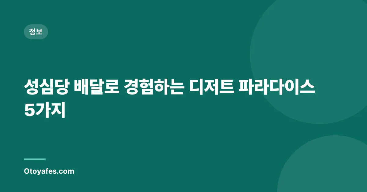 성심당 배달로 경험하는 디저트 파라다이스 5가지