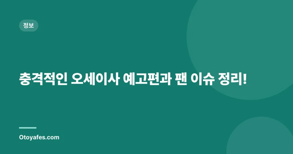 충격적인 오세이사 예고편과 팬 이슈 정리!