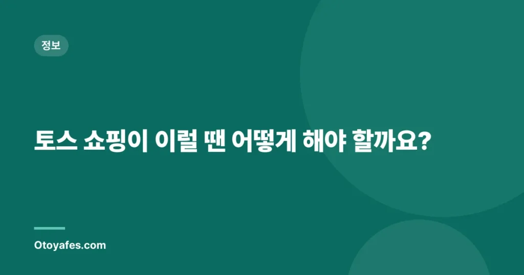 토스 쇼핑이 이럴 땐 어떻게 해야 할까요?