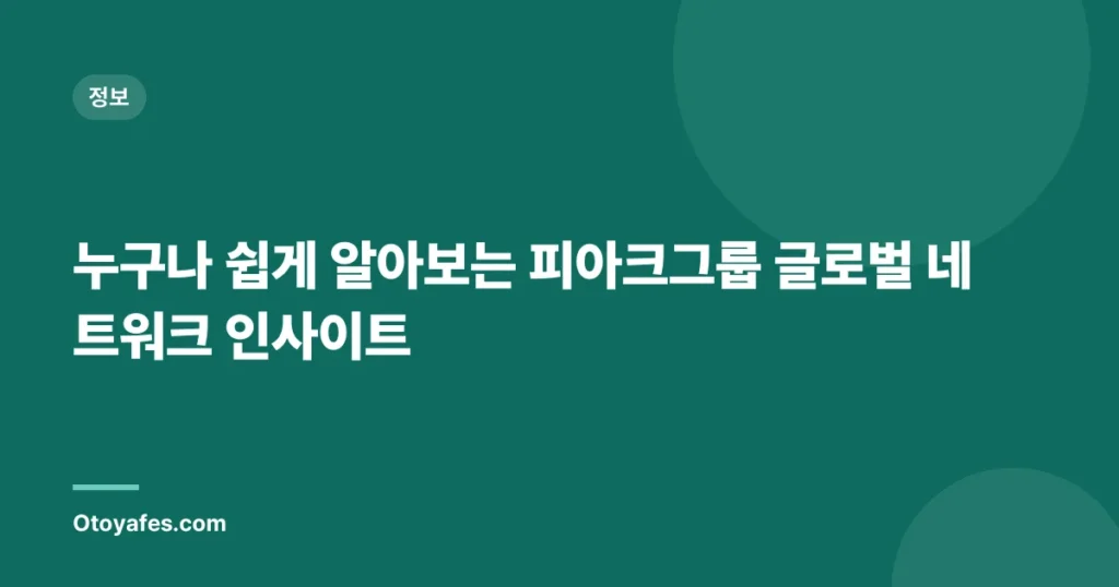 누구나 쉽게 알아보는 피아크그룹 글로벌 네트워크 인사이트