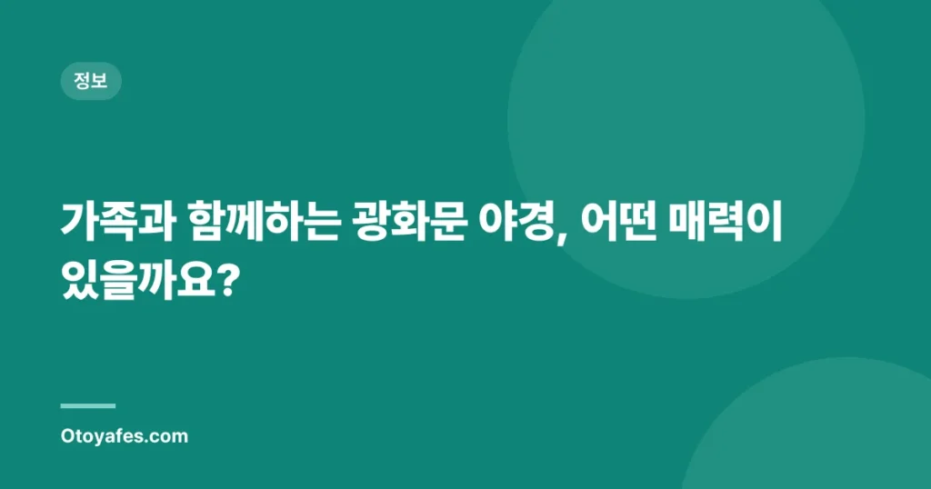 가족과 함께하는 광화문 야경, 어떤 매력이 있을까요?