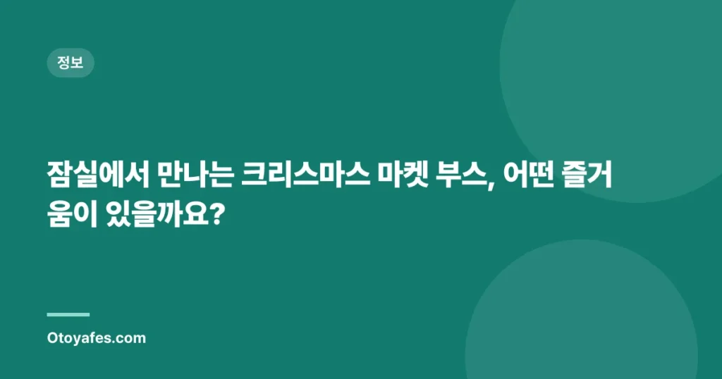 잠실에서 만나는 크리스마스 마켓 부스, 어떤 즐거움이 있을까요?