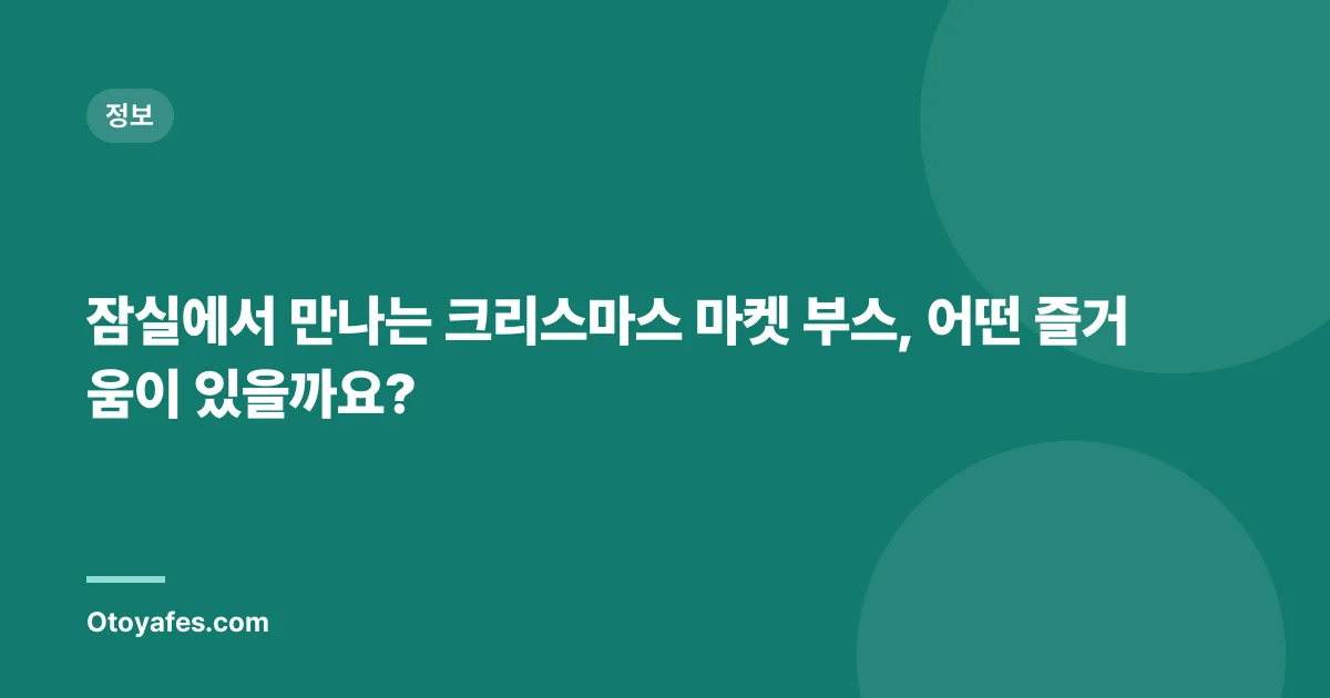 잠실에서 만나는 크리스마스 마켓 부스, 어떤 즐거움이 있을까요?