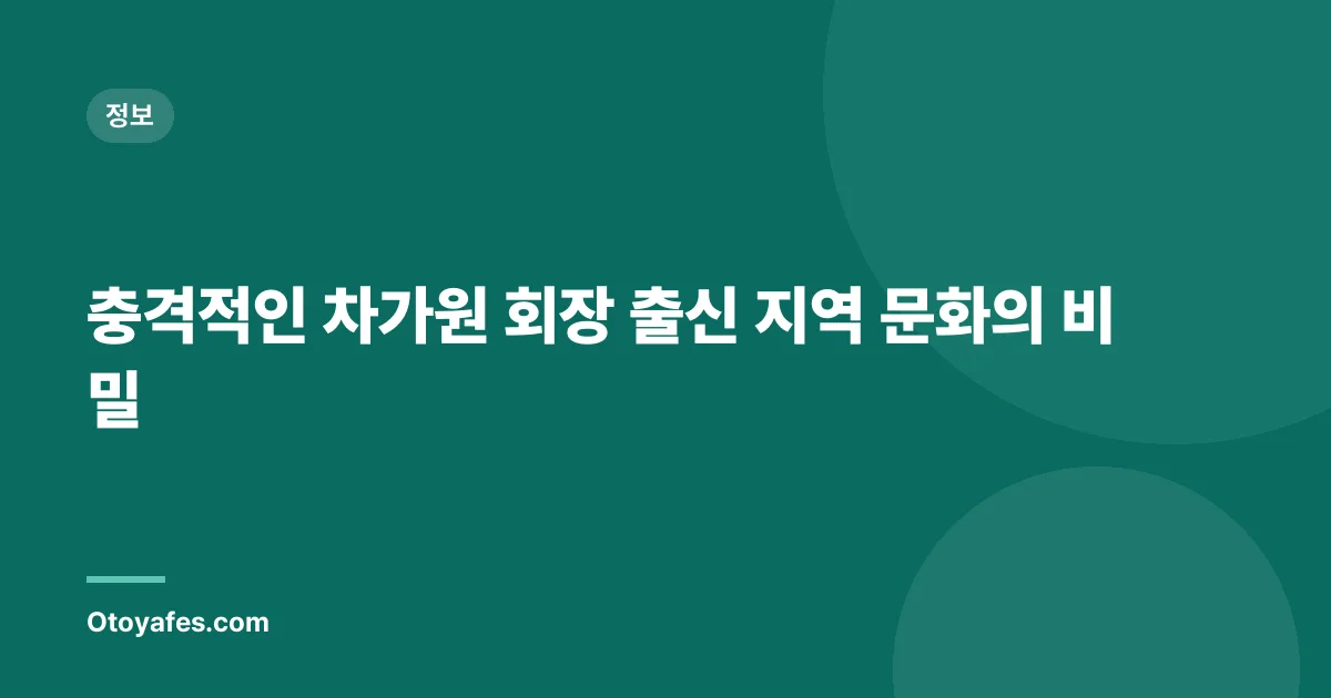 충격적인 차가원 회장 출신 지역 문화의 비밀
