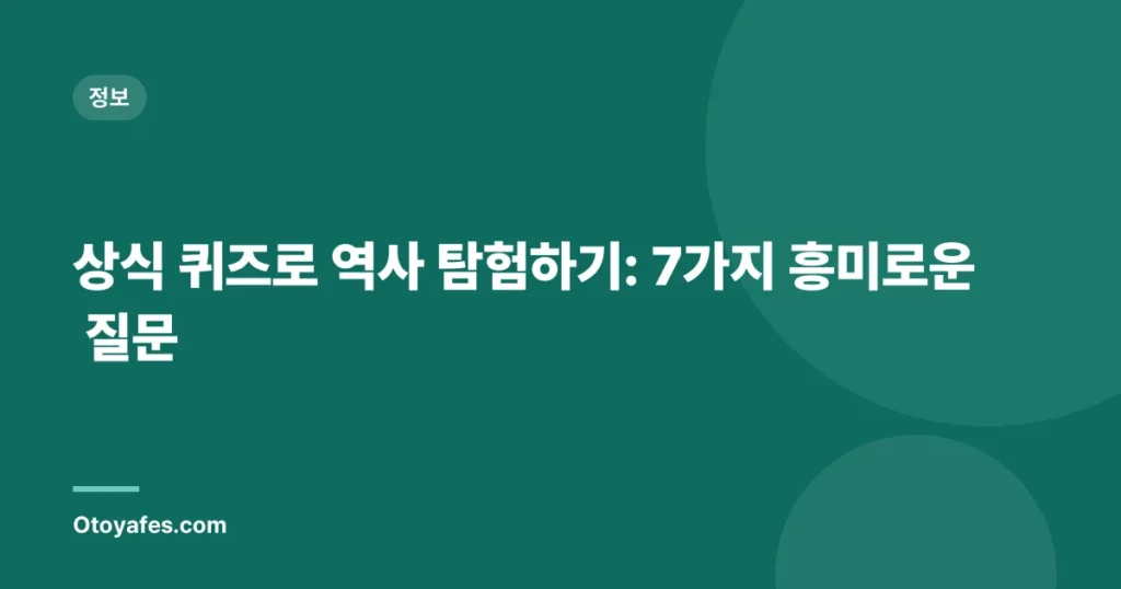 상식 퀴즈로 역사 탐험하기: 7가지 흥미로운 질문