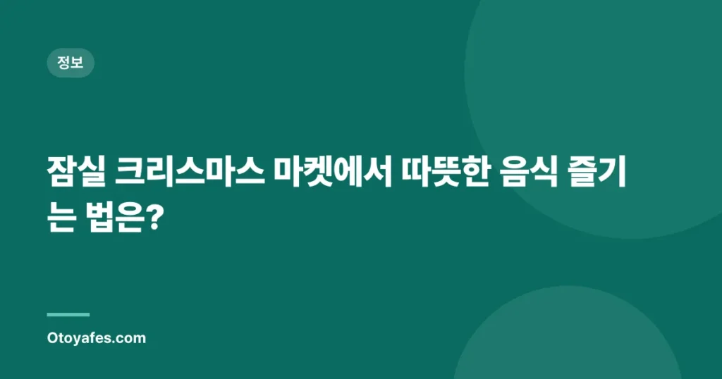 잠실 크리스마스 마켓에서 따뜻한 음식 즐기는 법은?