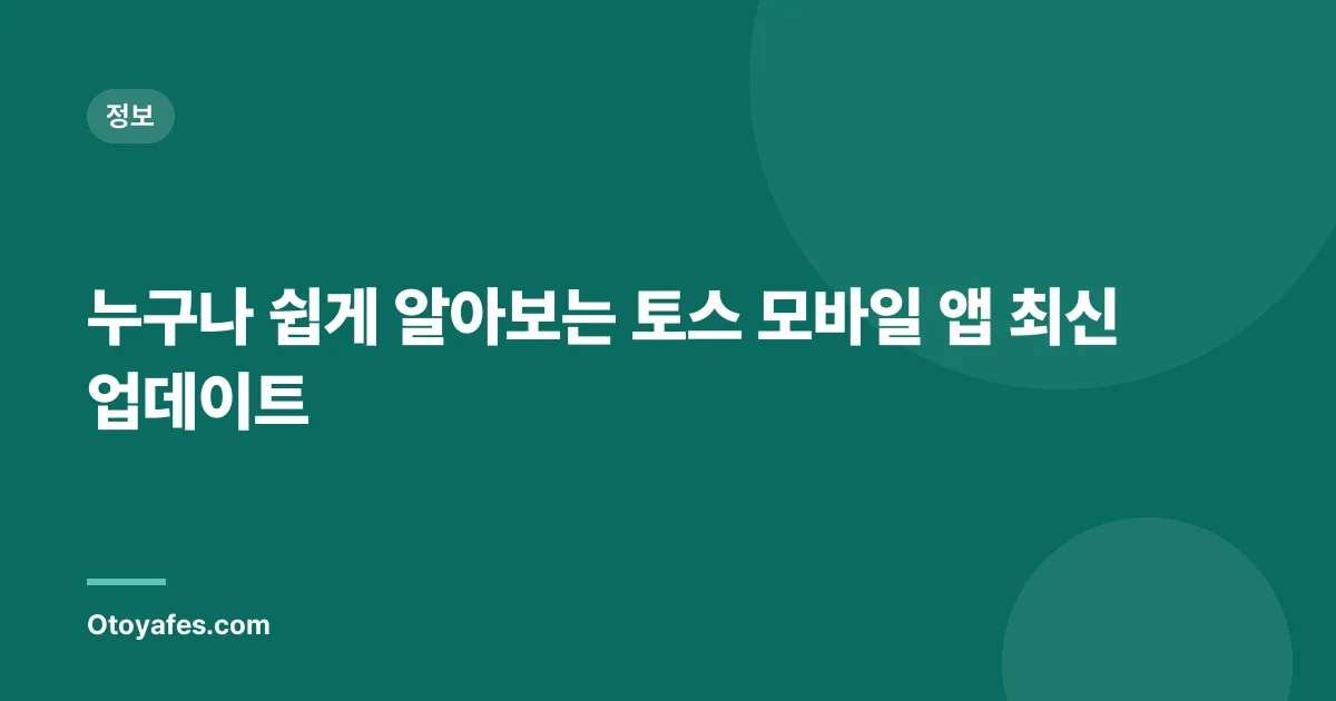 누구나 쉽게 알아보는 토스 모바일 앱 최신 업데이트