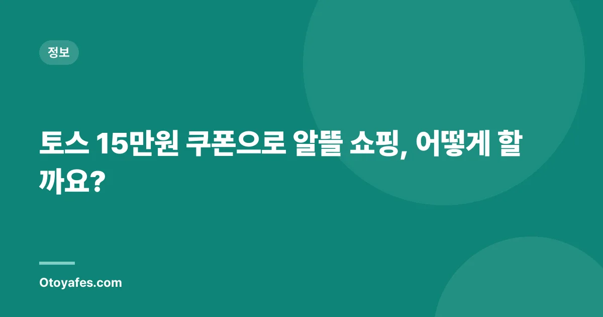 토스 15만원 쿠폰으로 알뜰 쇼핑, 어떻게 할까요?