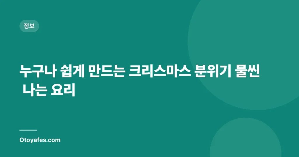 누구나 쉽게 만드는 크리스마스 분위기 물씬 나는 요리