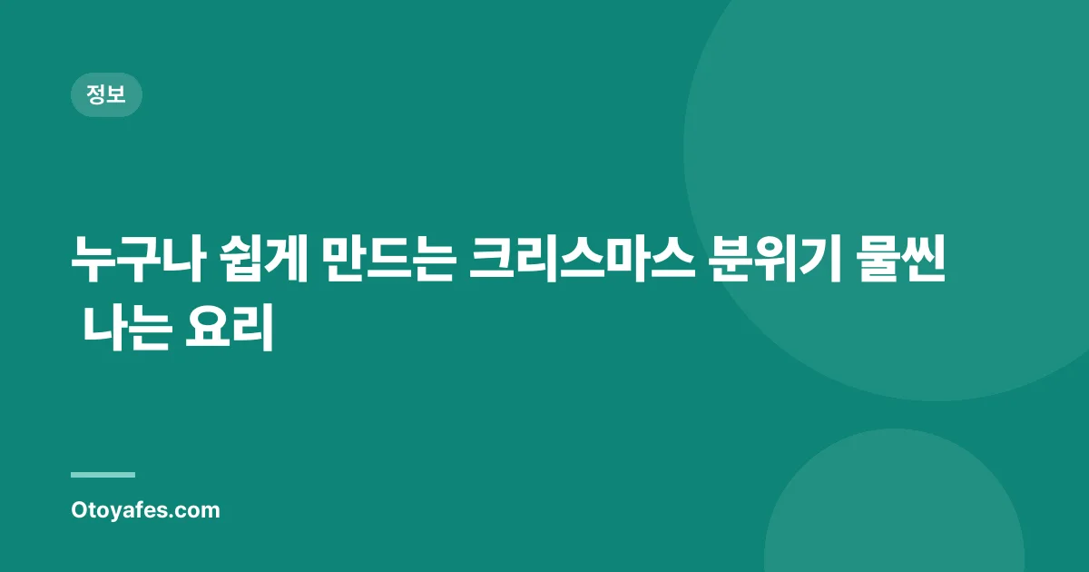 누구나 쉽게 만드는 크리스마스 분위기 물씬 나는 요리