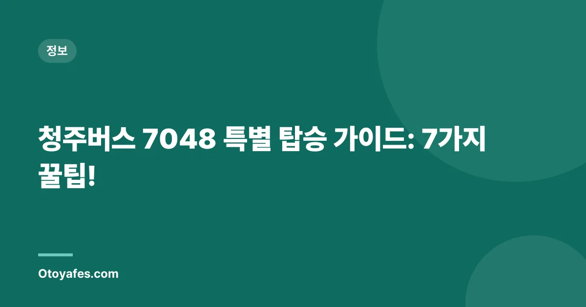 청주버스 7048 특별 탑승 가이드: 7가지 꿀팁!