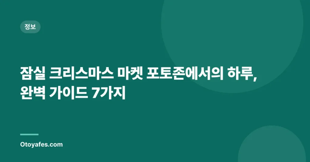 잠실 크리스마스 마켓 포토존에서의 하루, 완벽 가이드 7가지