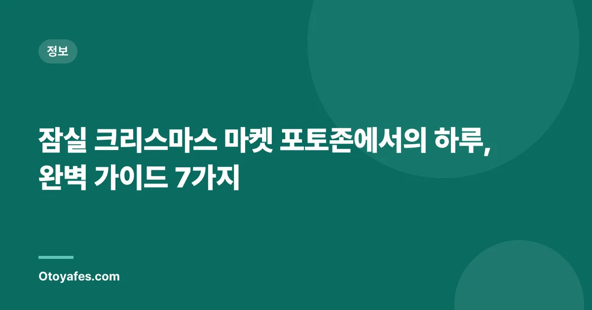 잠실 크리스마스 마켓 포토존에서의 하루, 완벽 가이드 7가지