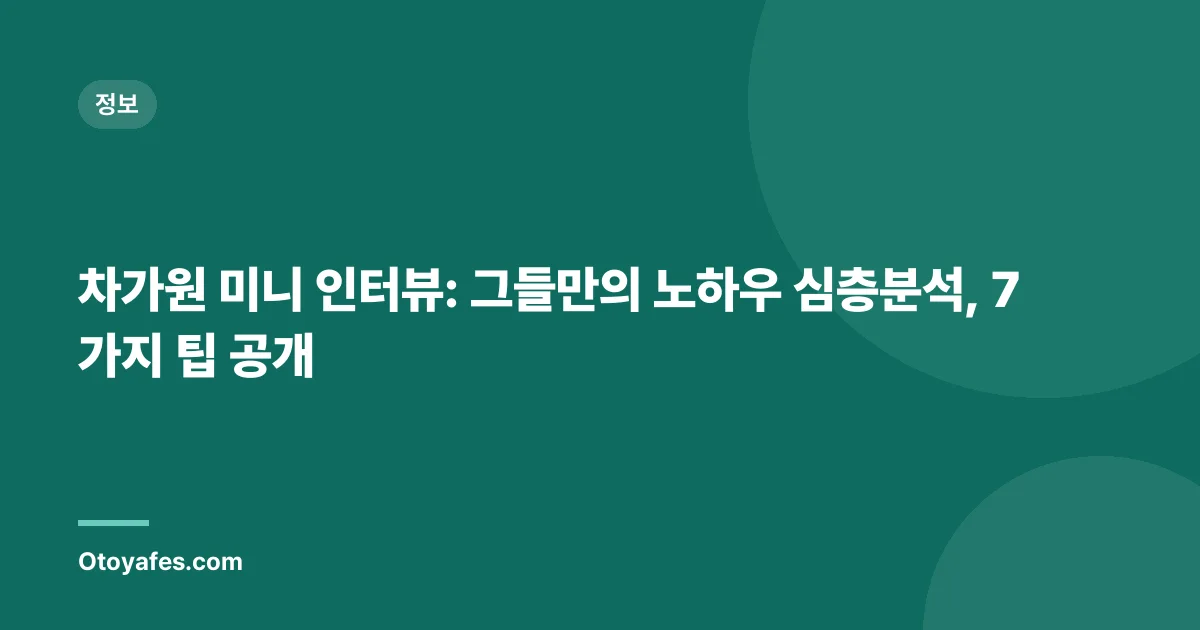 차가원 미니 인터뷰: 그들만의 노하우 심층분석, 7가지 팁 공개