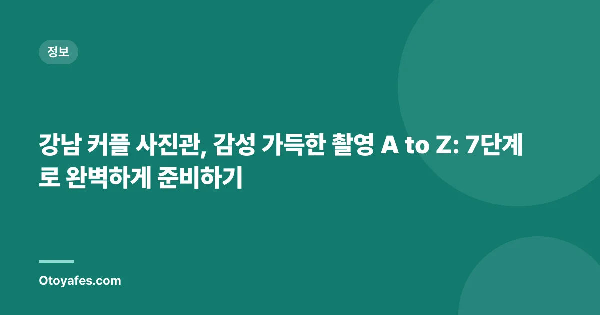 강남 커플 사진관, 감성 가득한 촬영 A to Z: 7단계로 완벽하게 준비하기