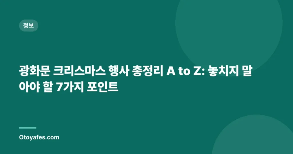 광화문 크리스마스 행사 총정리 A to Z: 놓치지 말아야 할 7가지 포인트