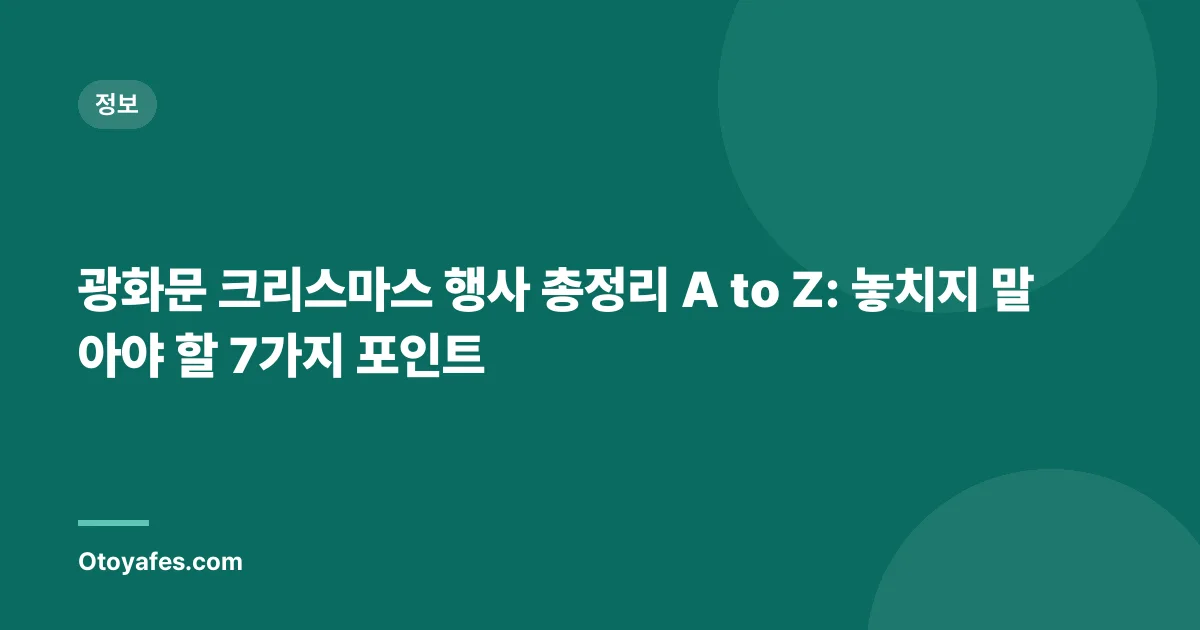 광화문 크리스마스 행사 총정리 A to Z: 놓치지 말아야 할 7가지 포인트
