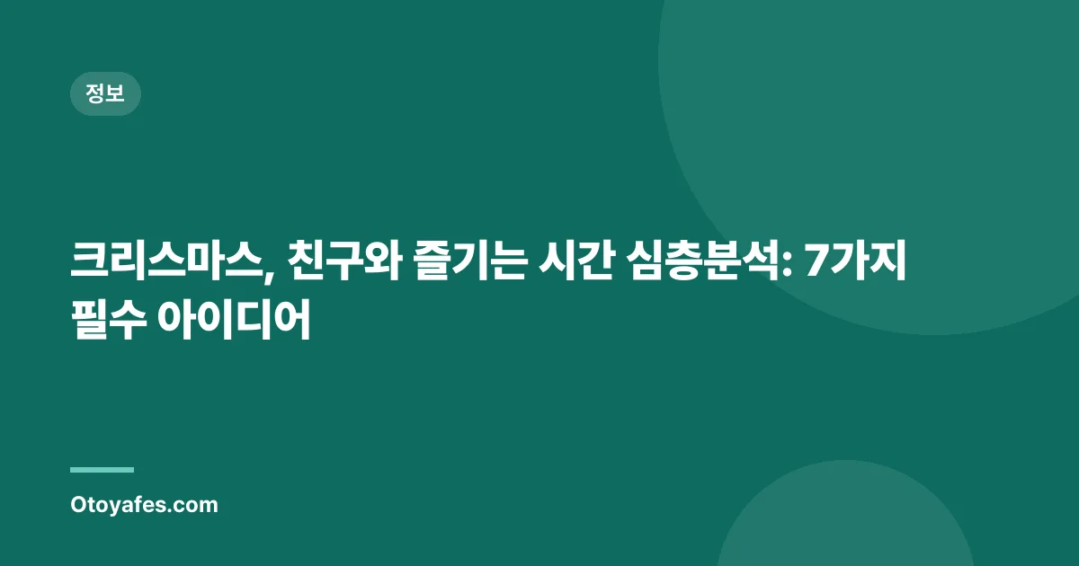 크리스마스, 친구와 즐기는 시간 심층분석: 7가지 필수 아이디어