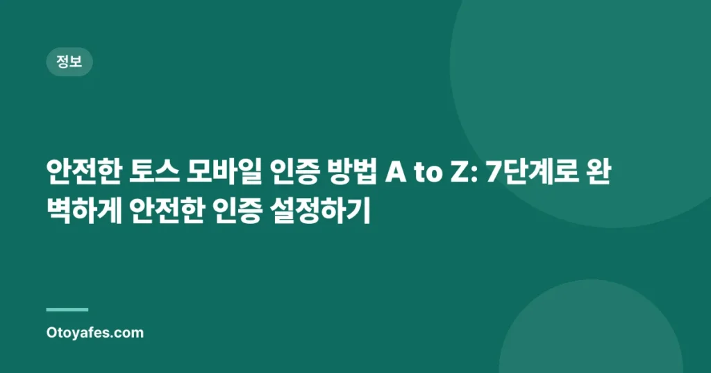 안전한 토스 모바일 인증 방법 A to Z: 7단계로 완벽하게 안전한 인증 설정하기