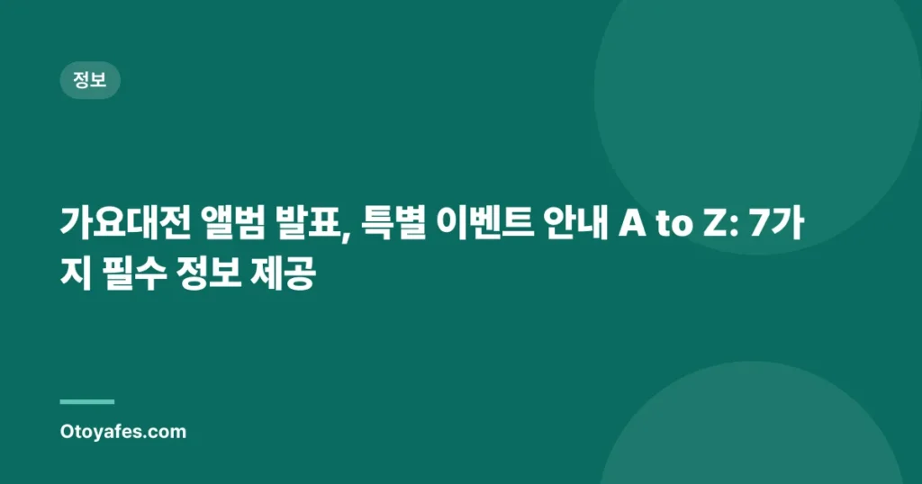 가요대전 앨범 발표, 특별 이벤트 안내 A to Z: 7가지 필수 정보 제공