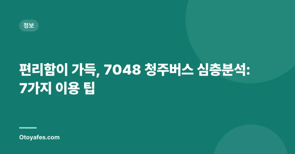 편리함이 가득, 7048 청주버스 심층분석: 7가지 이용 팁