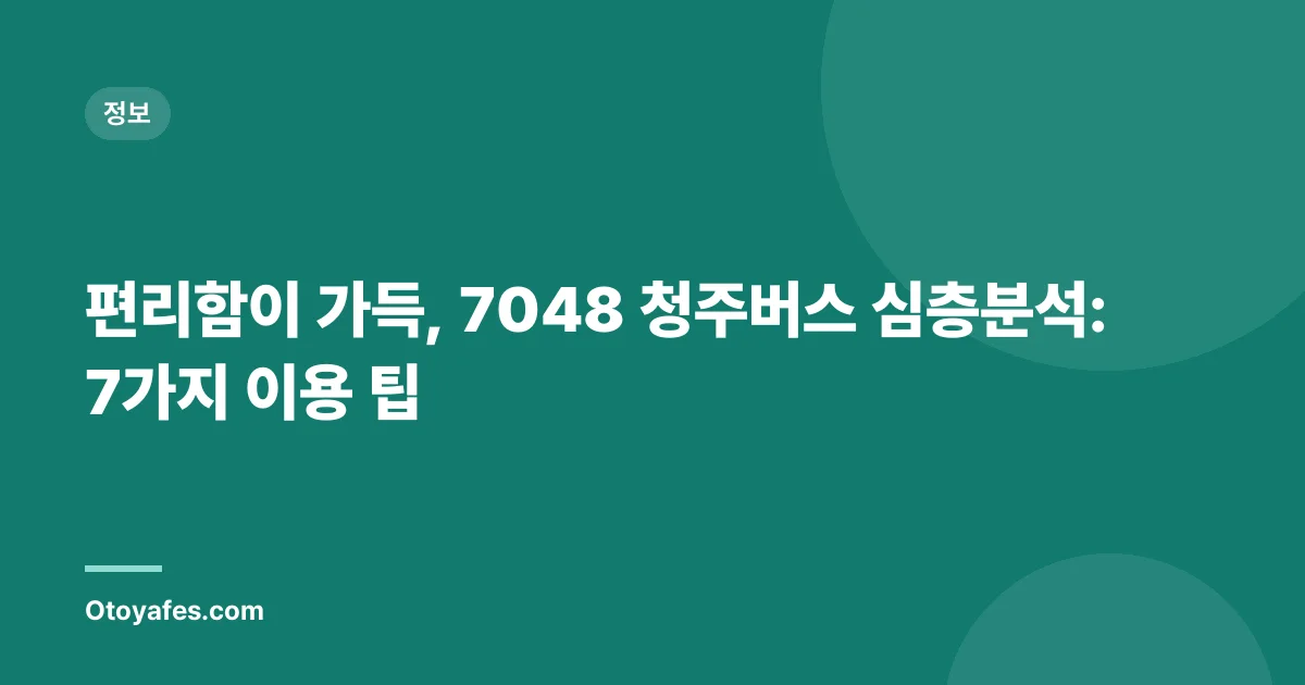 편리함이 가득, 7048 청주버스 심층분석: 7가지 이용 팁