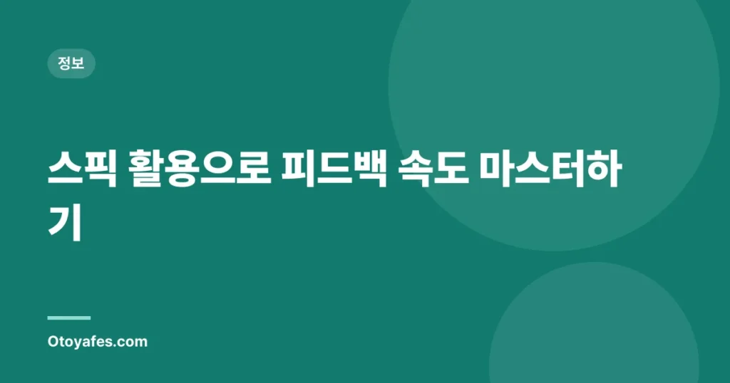 스픽 활용으로 피드백 속도 마스터하기
