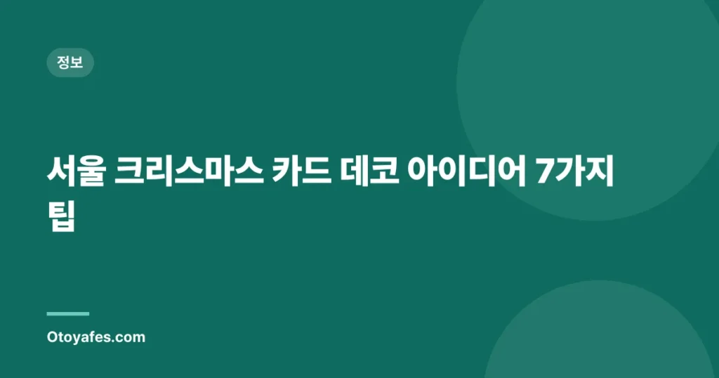 서울 크리스마스 카드 데코 아이디어 7가지 팁