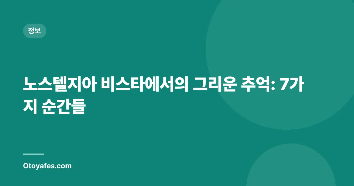 노스텔지아 비스타에서의 그리운 추억: 7가지 순간들