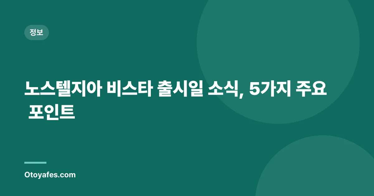 노스텔지아 비스타 출시일 소식, 5가지 주요 포인트
