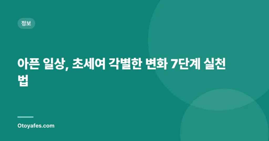 아픈 일상, 초세여 각별한 변화 7단계 실천법