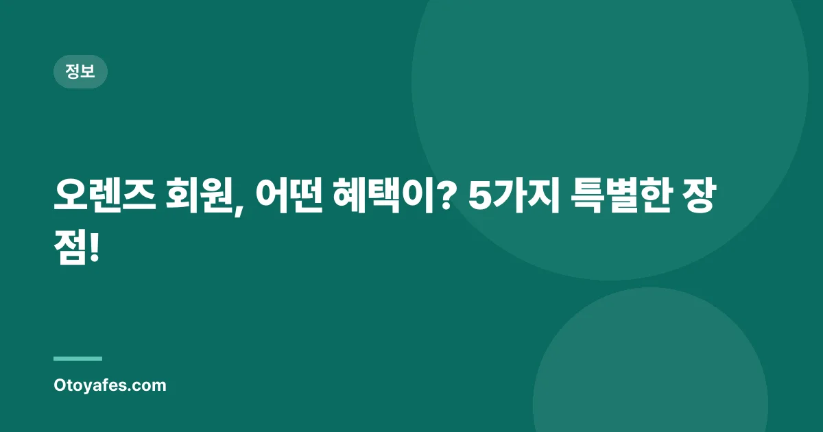 오렌즈 회원, 어떤 혜택이? 5가지 특별한 장점!