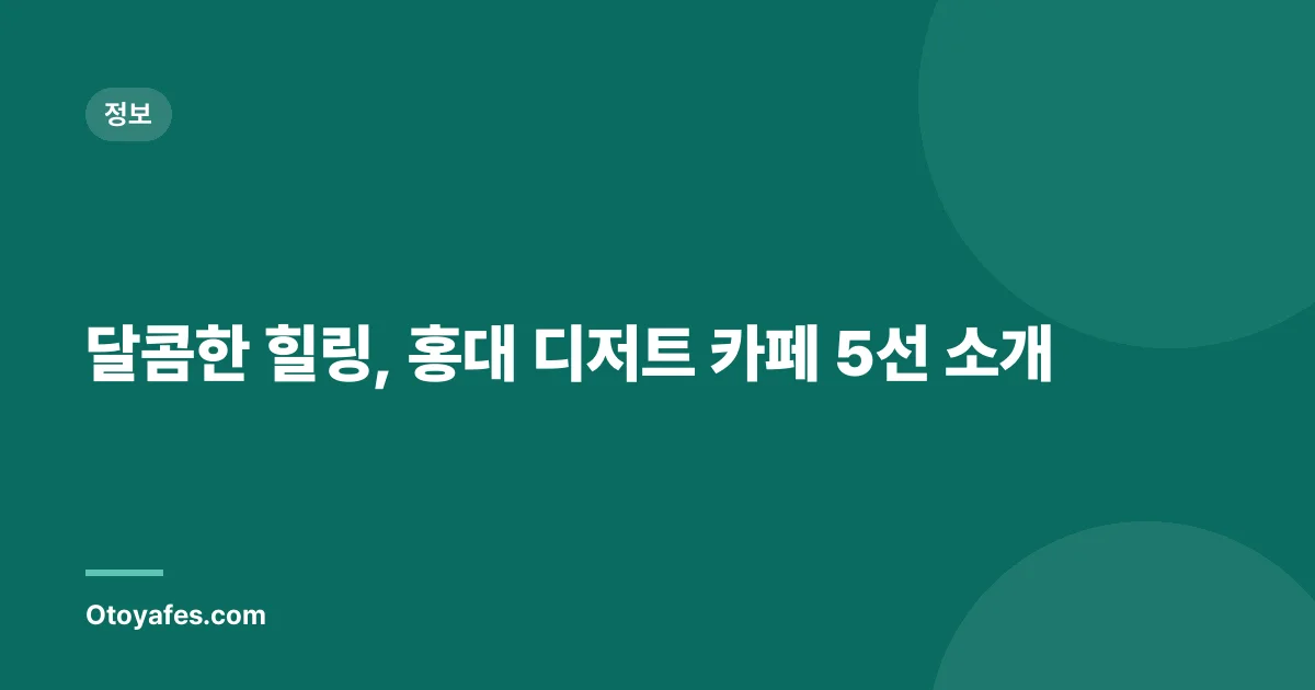 달콤한 힐링, 홍대 디저트 카페 5선 소개