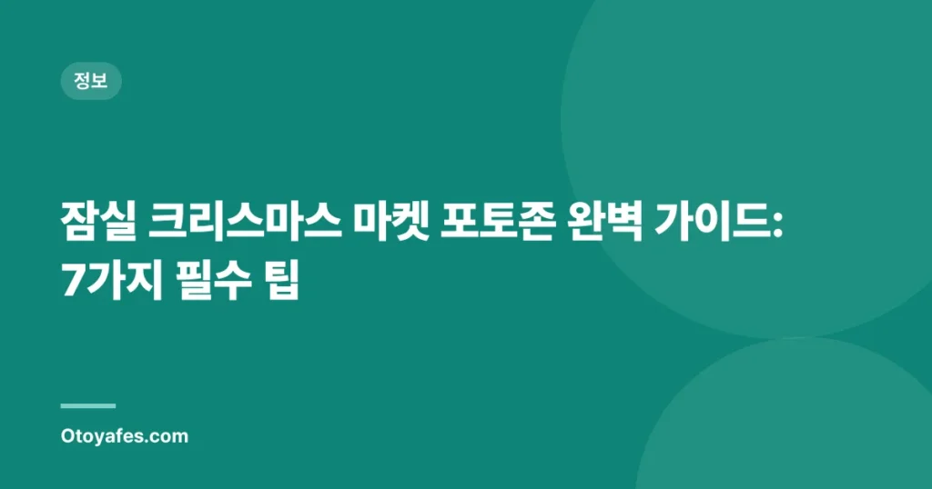 잠실 크리스마스 마켓 포토존 완벽 가이드: 7가지 필수 팁