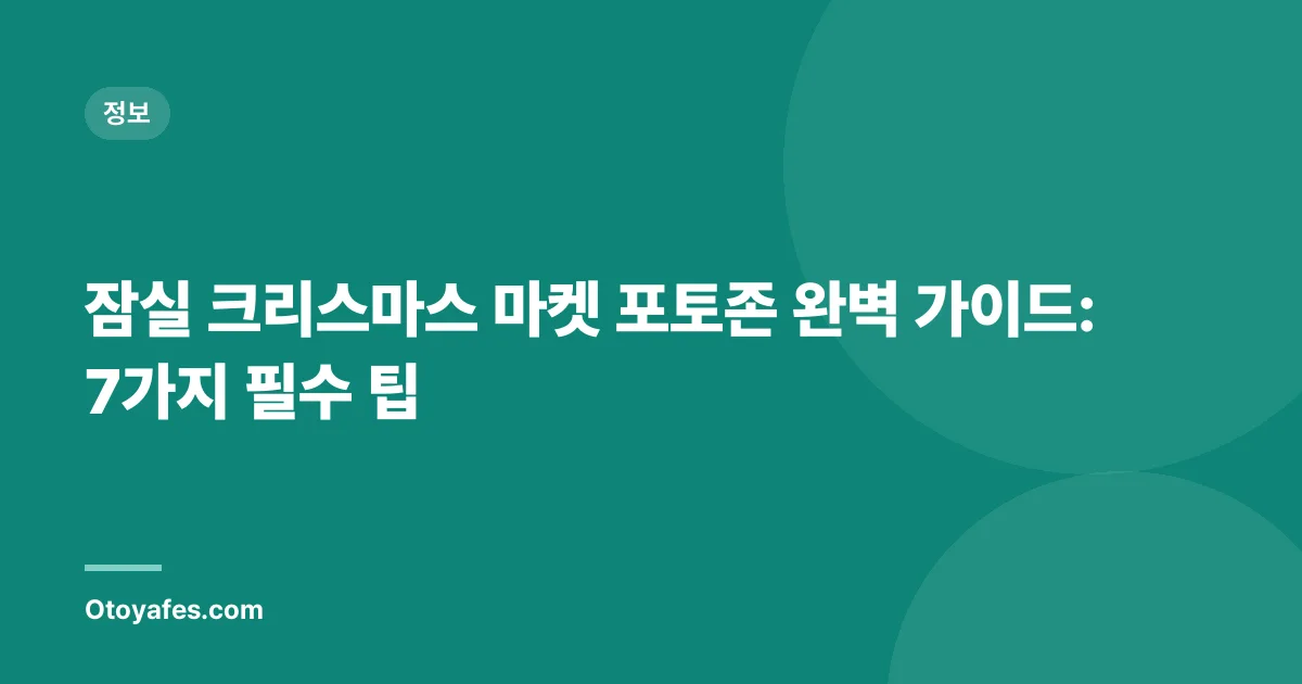 잠실 크리스마스 마켓 포토존 완벽 가이드: 7가지 필수 팁