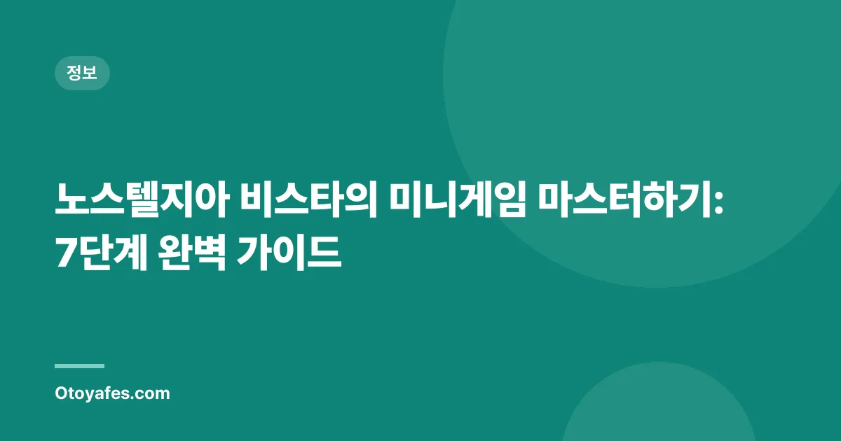 노스텔지아 비스타의 미니게임 마스터하기: 7단계 완벽 가이드