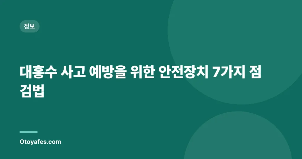 대홍수 사고 예방을 위한 안전장치 7가지 점검법