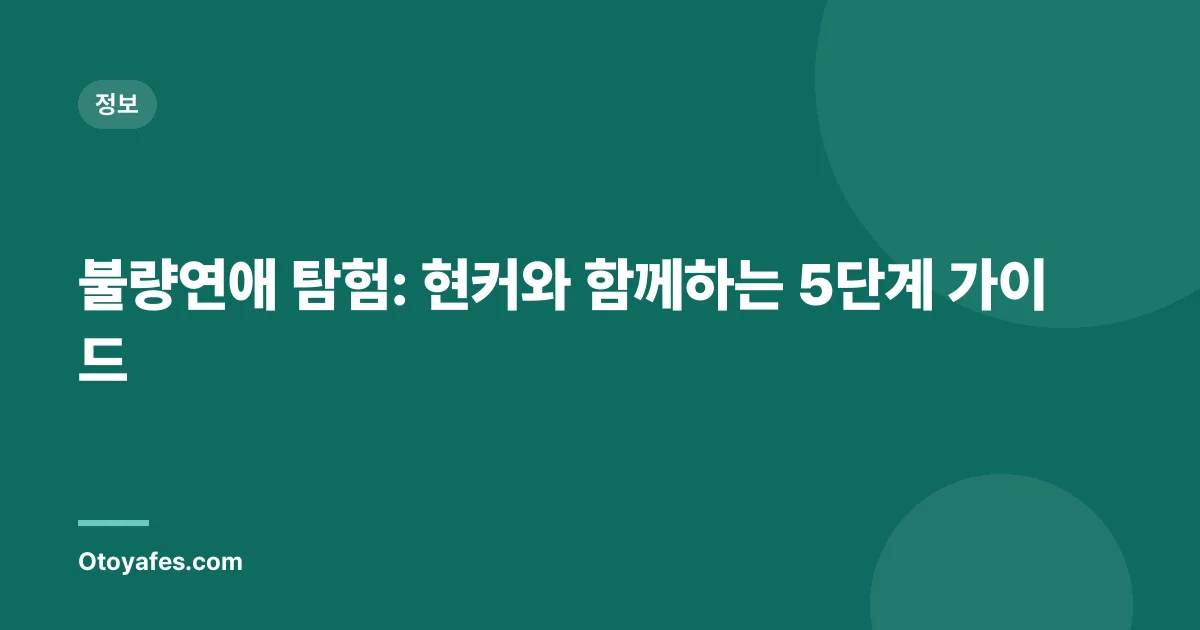 불량연애 탐험: 현커와 함께하는 5단계 가이드