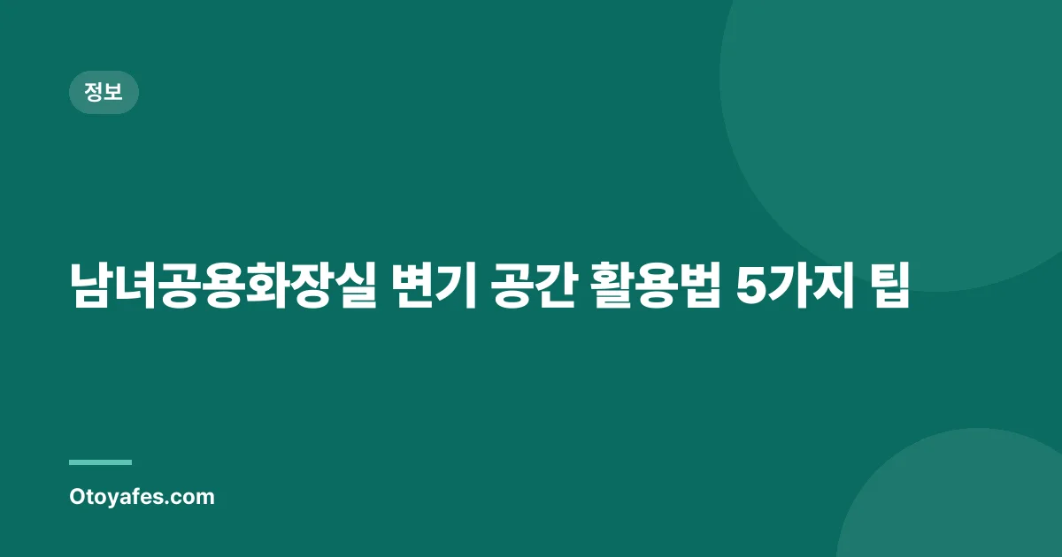 남녀공용화장실 변기 공간 활용법 5가지 팁
