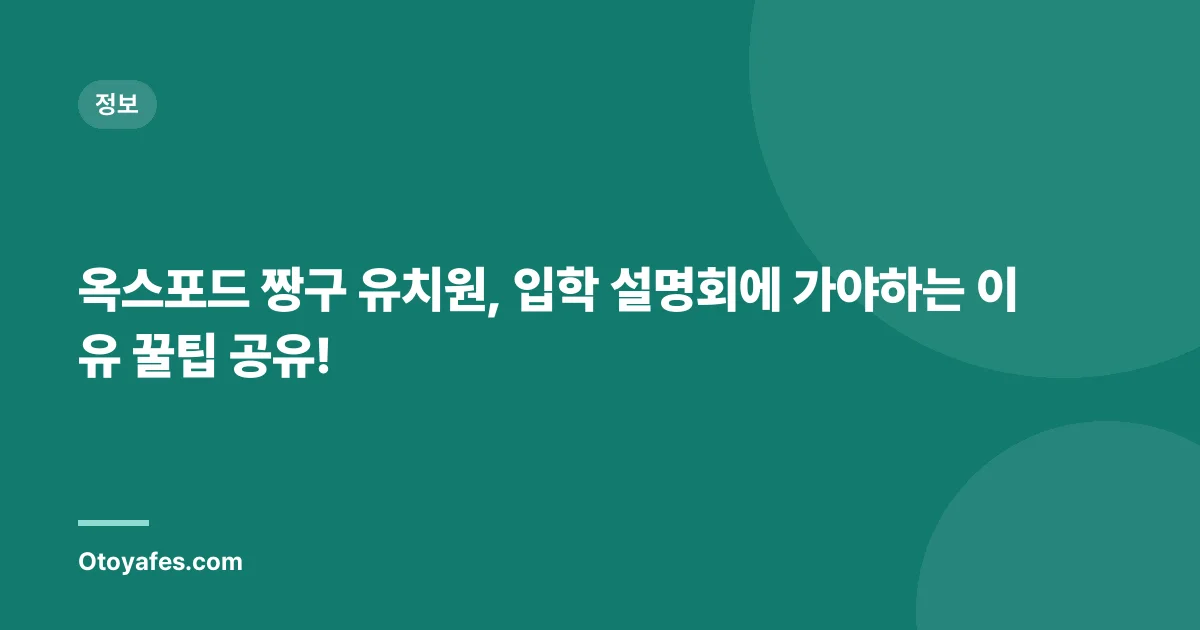 옥스포드 짱구 유치원, 입학 설명회에 가야하는 이유 꿀팁 공유!