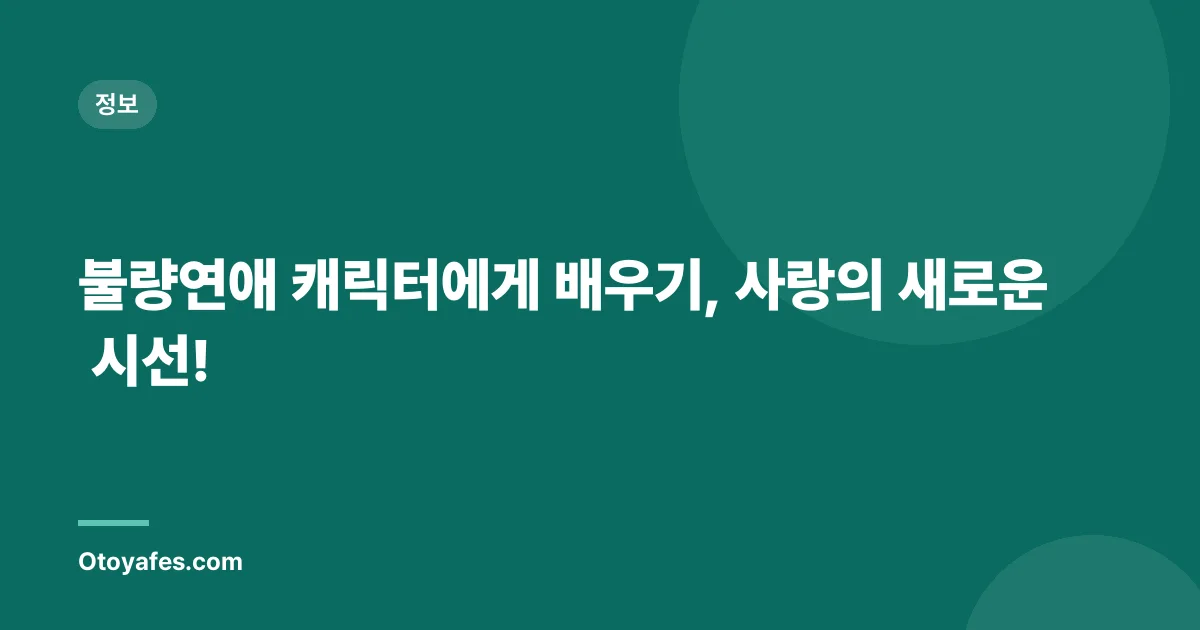 불량연애 캐릭터에게 배우기, 사랑의 새로운 시선!