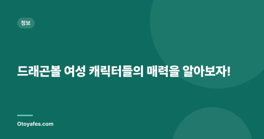 드래곤볼 여성 캐릭터들의 매력을 알아보자!