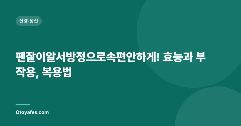 펜잘이알서방정으로속편안하게! 효능과 부작용, 복용법