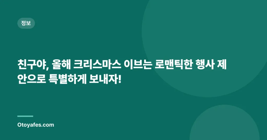 친구야, 올해 크리스마스 이브는 로맨틱한 행사 제안으로 특별하게 보내자!